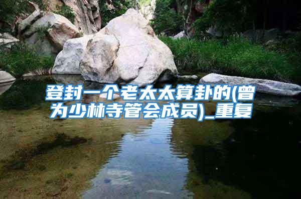 登封一个老太太算卦的(曾为少林寺管会成员)_重复