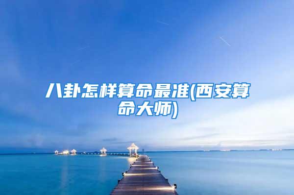 八卦怎样算命最准(西安算命大师)