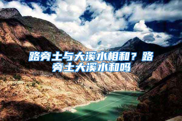 路旁土与大溪水相和？路旁土大溪水和吗