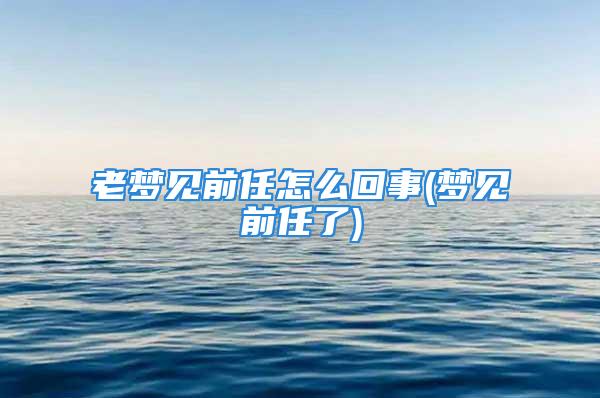 老梦见前任怎么回事(梦见前任了)