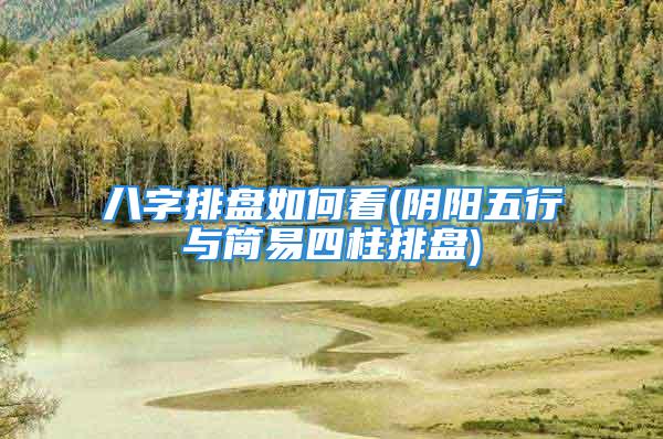 八字排盘如何看(阴阳五行与简易四柱排盘)