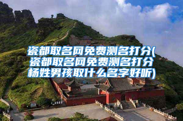 瓷都取名网免费测名打分(瓷都取名网免费测名打分杨姓男孩取什么名字好听)