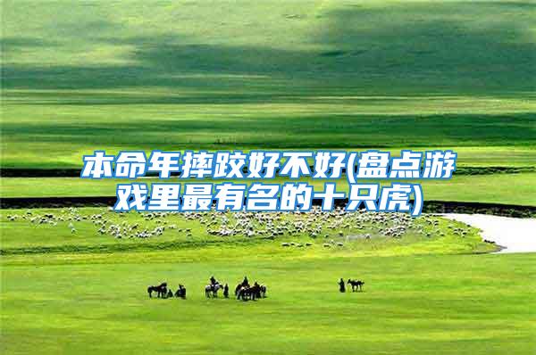 本命年摔跤好不好(盘点游戏里最有名的十只虎)