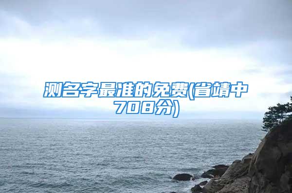 测名字最准的免费(省靖中708分)