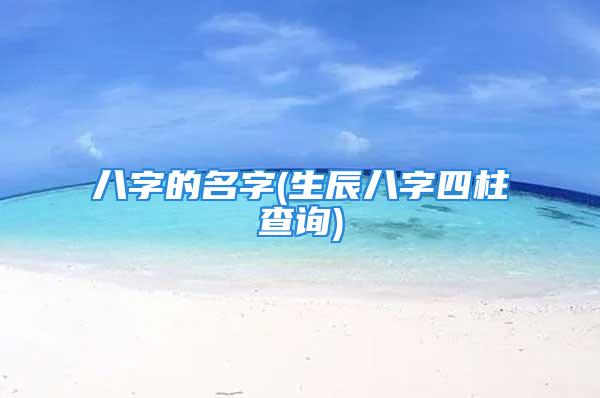 八字的名字(生辰八字四柱查询)