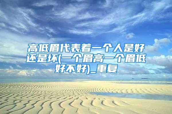 高低眉代表着一个人是好还是坏(一个眉高一个眉低好不好)_重复