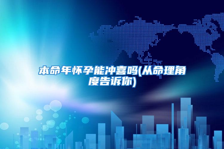 本命年怀孕能冲喜吗(从命理角度告诉你)