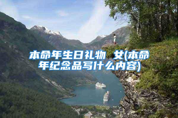 本命年生日礼物 女(本命年纪念品写什么内容)