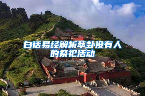白话易经解析萃卦没有人的祭祀活动