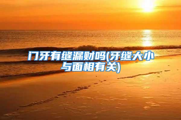 门牙有缝漏财吗(牙缝大小与面相有关)