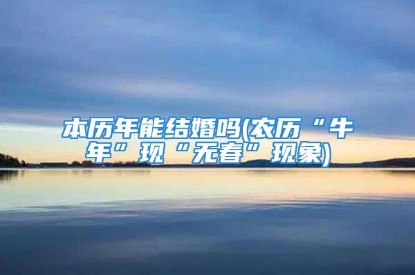 本历年能结婚吗(农历“牛年”现“无春”现象)