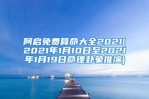 阿启免费算命大全2021(2021年1月10日至2021年1月19日命理卦象推演)