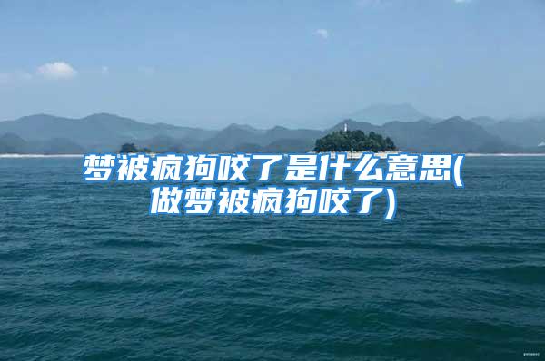 梦被疯狗咬了是什么意思(做梦被疯狗咬了)