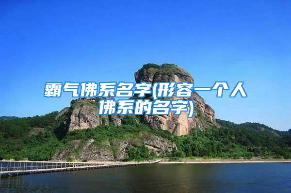 霸气佛系名字(形容一个人佛系的名字)
