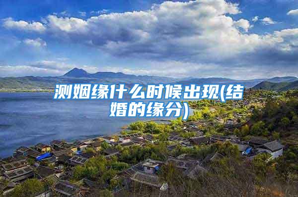 测姻缘什么时候出现(结婚的缘分)