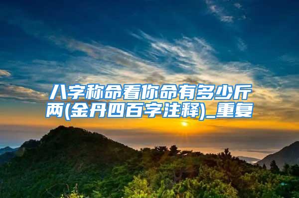 八字称命看你命有多少斤两(金丹四百字注释)_重复