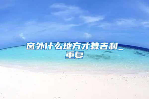 窗外什么地方才算吉利_重复