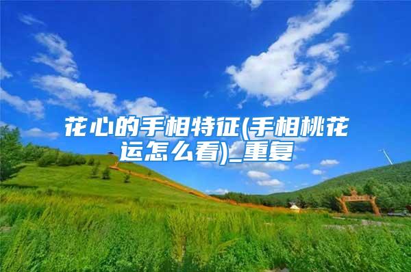 花心的手相特征(手相桃花运怎么看)_重复