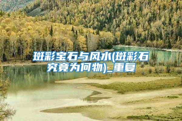斑彩宝石与风水(斑彩石究竟为何物)_重复