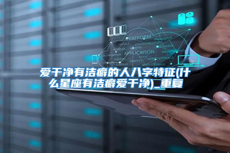 爱干净有洁癖的人八字特征(什么星座有洁癖爱干净)_重复