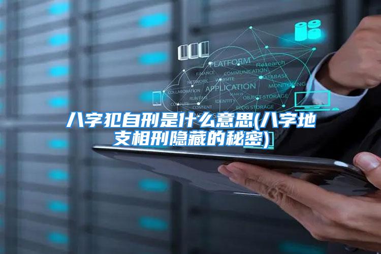 八字犯自刑是什么意思(八字地支相刑隐藏的秘密)
