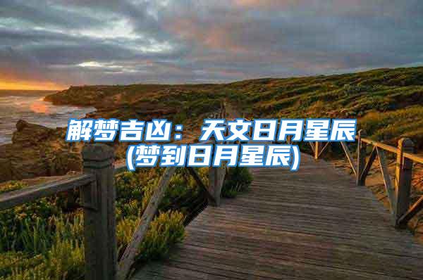 解梦吉凶：天文日月星辰(梦到日月星辰)