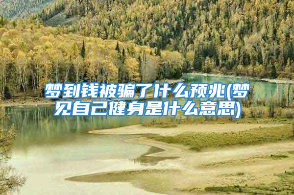 梦到钱被骗了什么预兆(梦见自己健身是什么意思)