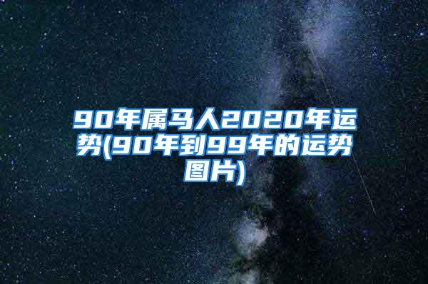 90年属马人2020年运势(90年到99年的运势图片)