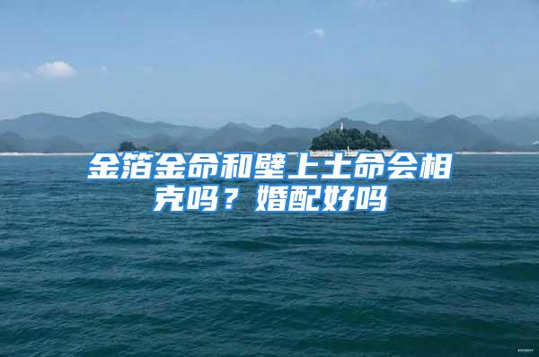 金箔金命和壁上土命会相克吗？婚配好吗