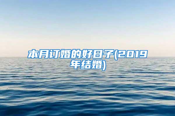 本月订婚的好日子(2019年结婚)