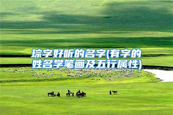 琮字好听的名字(有字的姓名学笔画及五行属性)