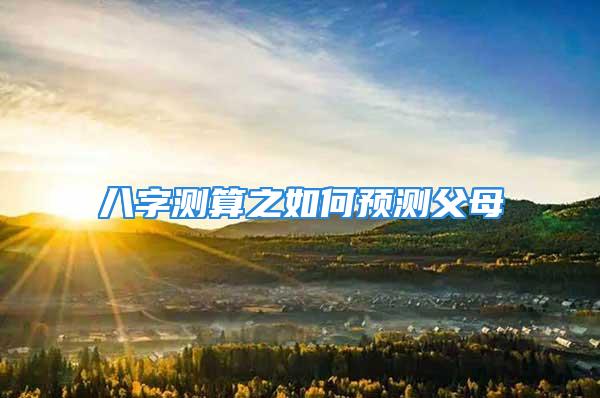 八字测算之如何预测父母