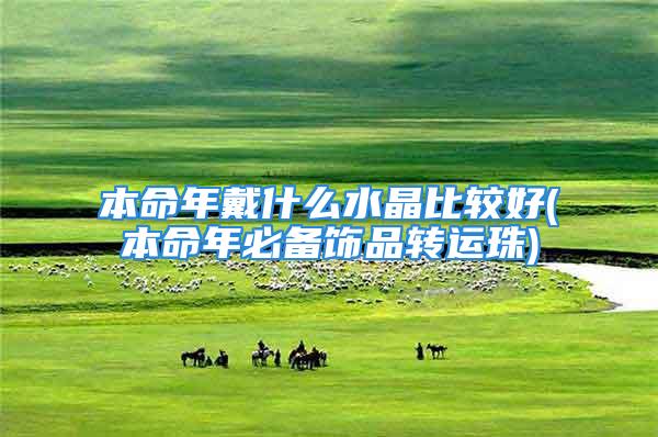 本命年戴什么水晶比较好(本命年必备饰品转运珠)