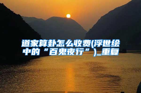 道家算卦怎么收费(浮世绘中的“百鬼夜行”)_重复