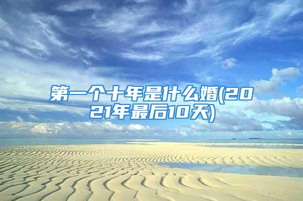 第一个十年是什么婚(2021年最后10天)