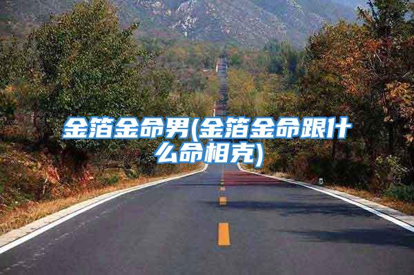 金箔金命男(金箔金命跟什么命相克)