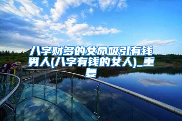 八字财多的女命吸引有钱男人(八字有钱的女人)_重复