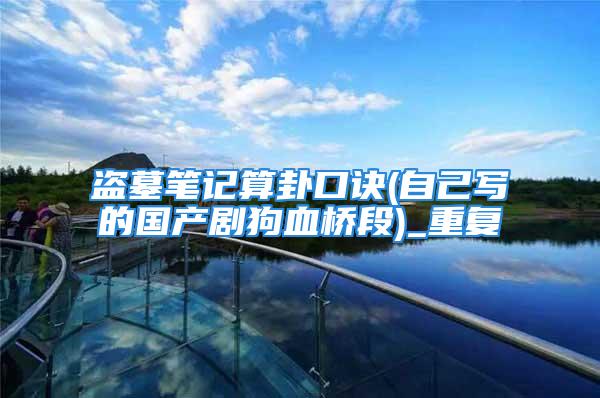 盗墓笔记算卦口诀(自己写的国产剧狗血桥段)_重复