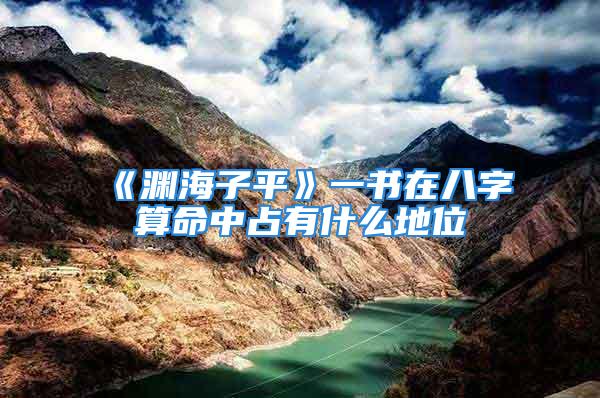 《渊海子平》一书在八字算命中占有什么地位