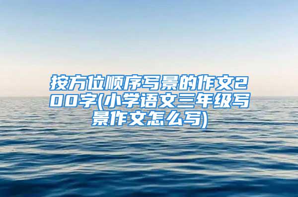 按方位顺序写景的作文200字(小学语文三年级写景作文怎么写)