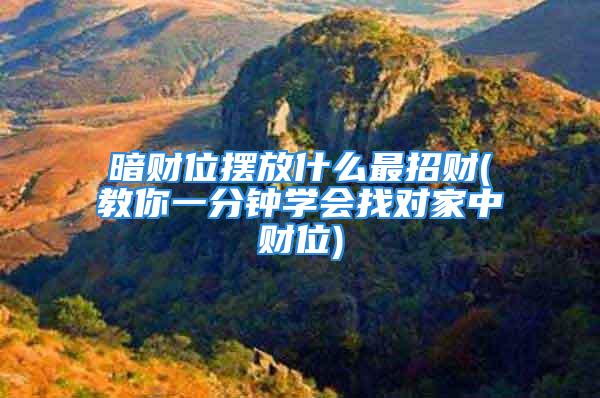 暗财位摆放什么最招财(教你一分钟学会找对家中财位)
