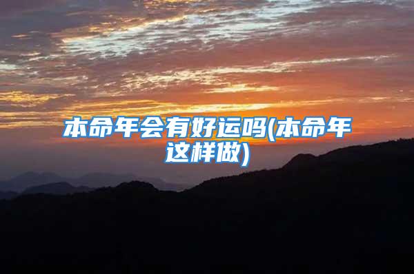 本命年会有好运吗(本命年这样做)