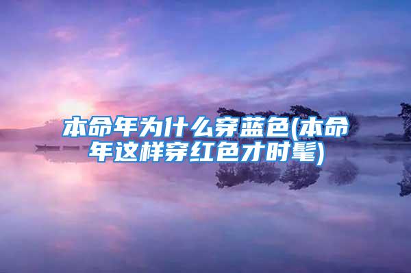 本命年为什么穿蓝色(本命年这样穿红色才时髦)