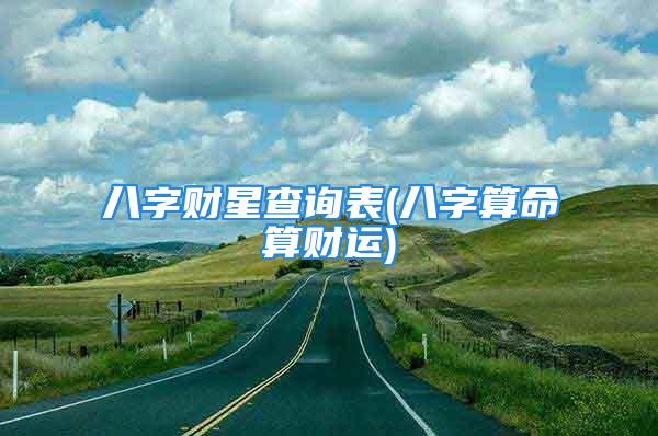 八字财星查询表(八字算命算财运)