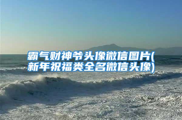 霸气财神爷头像微信图片(新年祝福类全名微信头像)