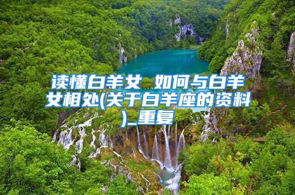 读懂白羊女 如何与白羊女相处(关于白羊座的资料)_重复