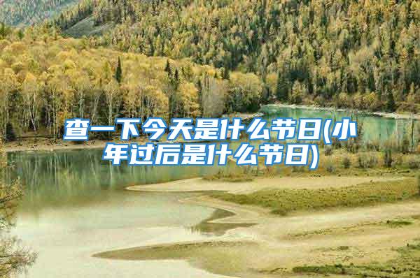 查一下今天是什么节日(小年过后是什么节日)