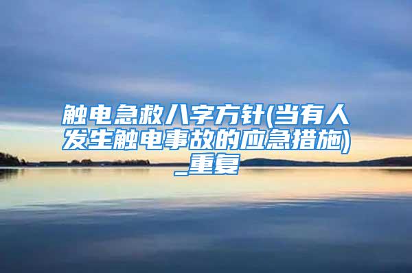 触电急救八字方针(当有人发生触电事故的应急措施)_重复
