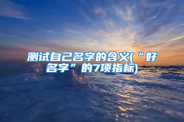 测试自己名字的含义(“好名字”的7项指标)