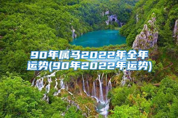 90年属马2022年全年运势(90年2022年运势)